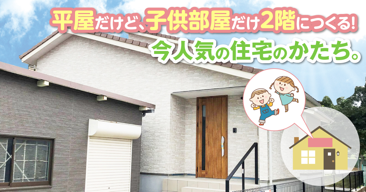 平屋だけど 子供部屋だけ2階につくる 今人気の住宅のかたち 住宅に関するお役立ちコラム 注文住宅を金沢で建てるなら株式会社さくら